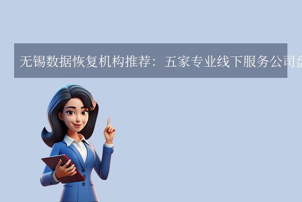 無錫數(shù)據(jù)恢復(fù)公司有哪些？本地五家專業(yè)機構(gòu)全解析！